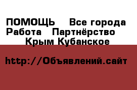 ПОМОЩЬ  - Все города Работа » Партнёрство   . Крым,Кубанское